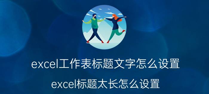 excel工作表标题文字怎么设置 excel标题太长怎么设置？